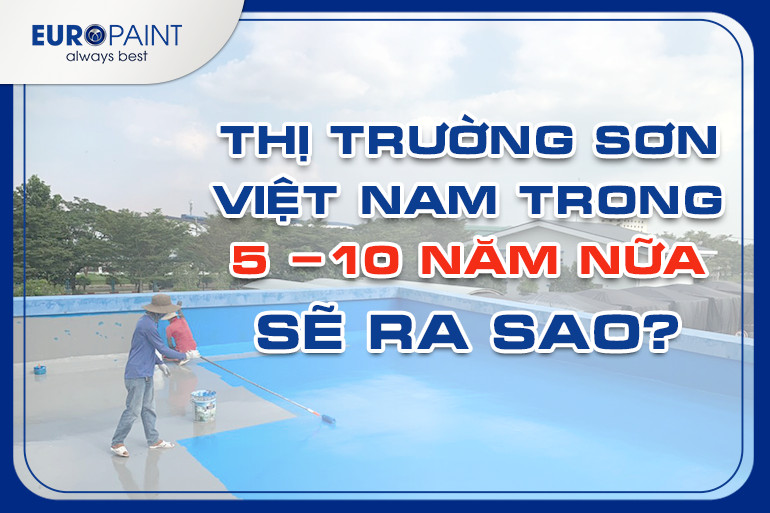 THỊ TRƯỜNG SƠN VIỆT NAM TRONG 5 ĐẾN 10 NĂM NỮA SẼ RA SAO?