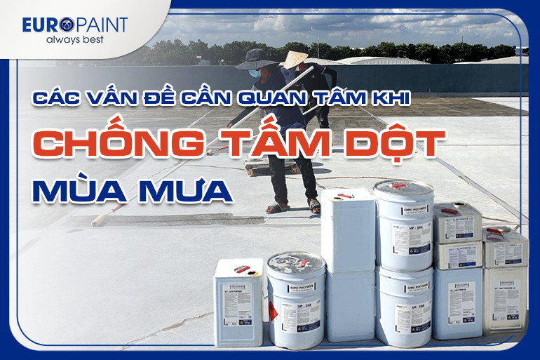 CÁC VẤN ĐỀ CẦN QUAN TÂM KHI CHỐNG THẤM DỘT MÙA MƯA