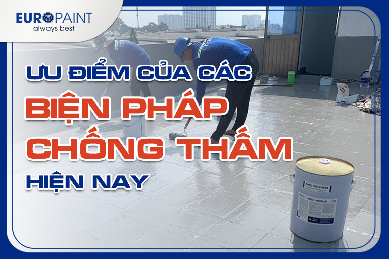 ƯU ĐIỂM CỦA CÁC BIỆN PHÁP CHỐNG THẤM HIỆN NAY