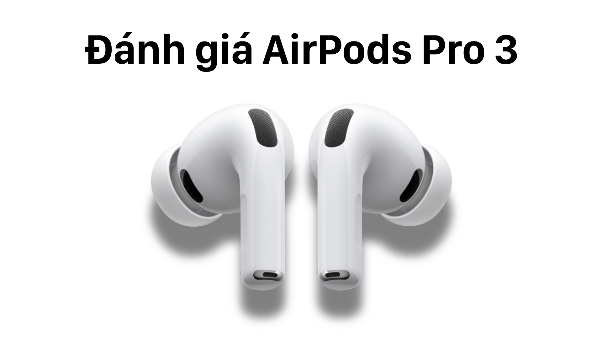 Đánh giá AirPods Pro 3: Những nâng cấp đáng giá, liệu có xứng đáng để mua?