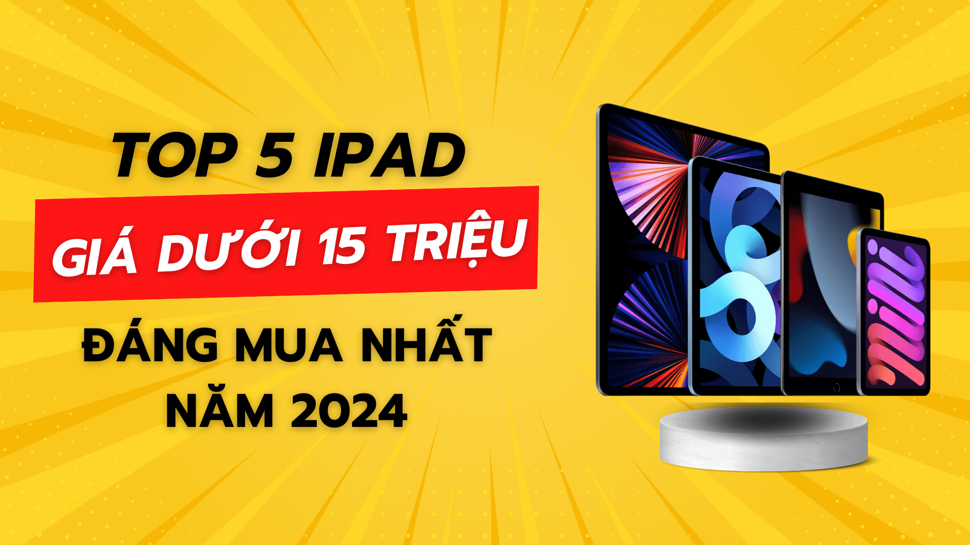 Top 5 iPad giá dưới 15 triệu đáng mua nhất năm 2024