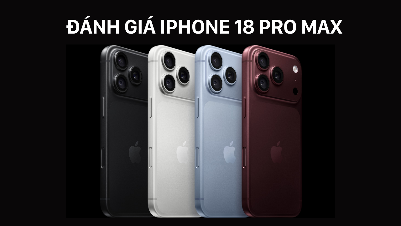 Đánh giá iPhone 18 Pro Max: Có gì mới? Có mấy màu? Bao giờ mở bán?