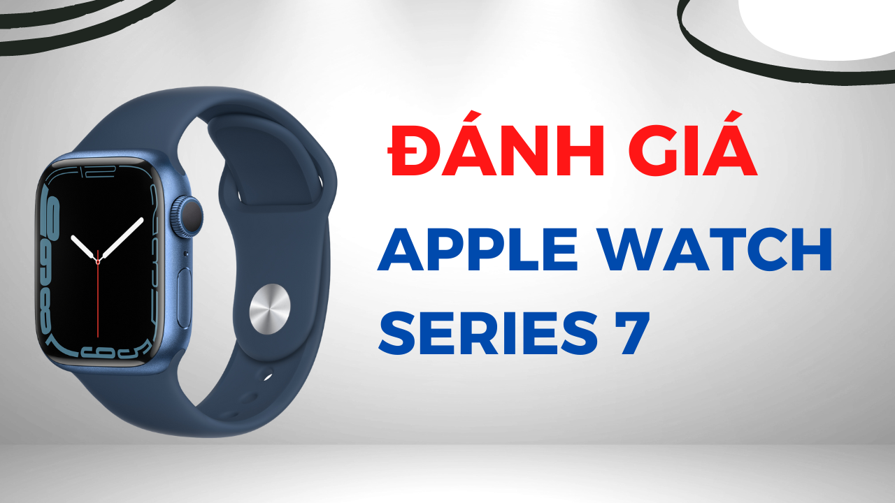 Đánh giá Apple Watch Series 7 trong năm 2022