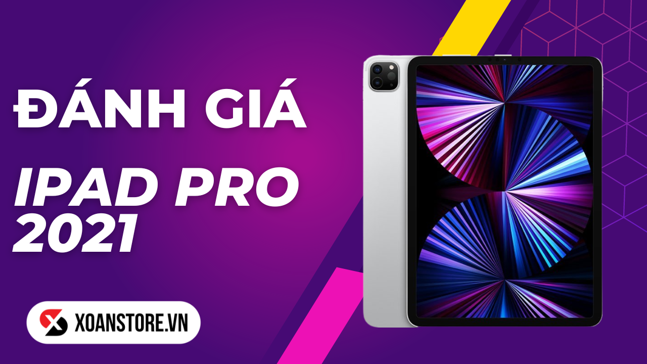 Đánh giá iPad Pro 2021: Chiếc tablet đỉnh của chóp