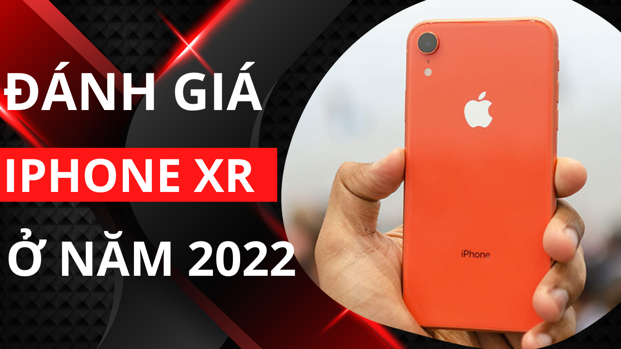 Đánh giá iPhone XR: Chiếc iPhone đáng mua của năm 2022