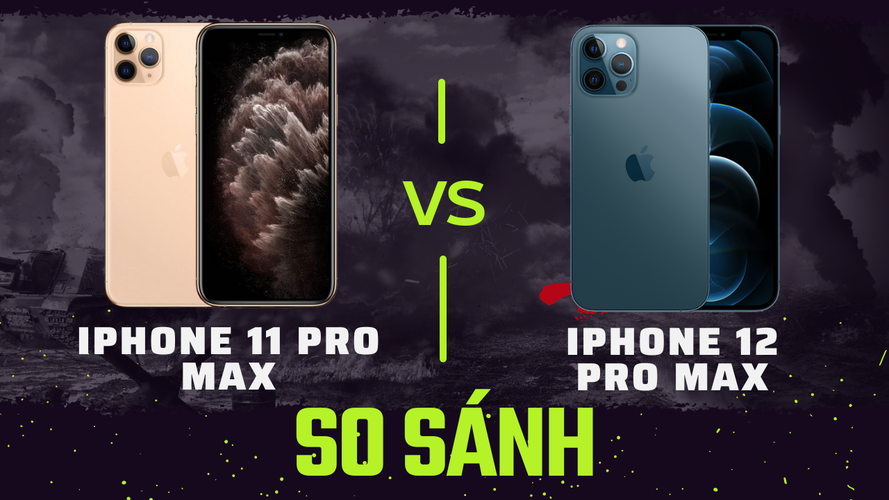 So sánh iPhone 11 Pro Max và iPhone 12 Pro Max: Liệu có quá nhiều khác biệt?
