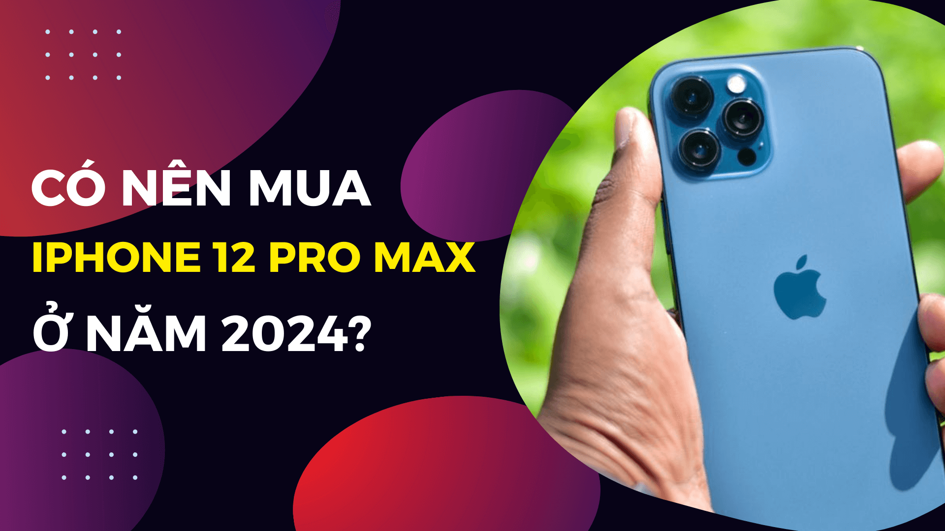 Có nên mua iPhone 12 Pro Max ở năm 2024?