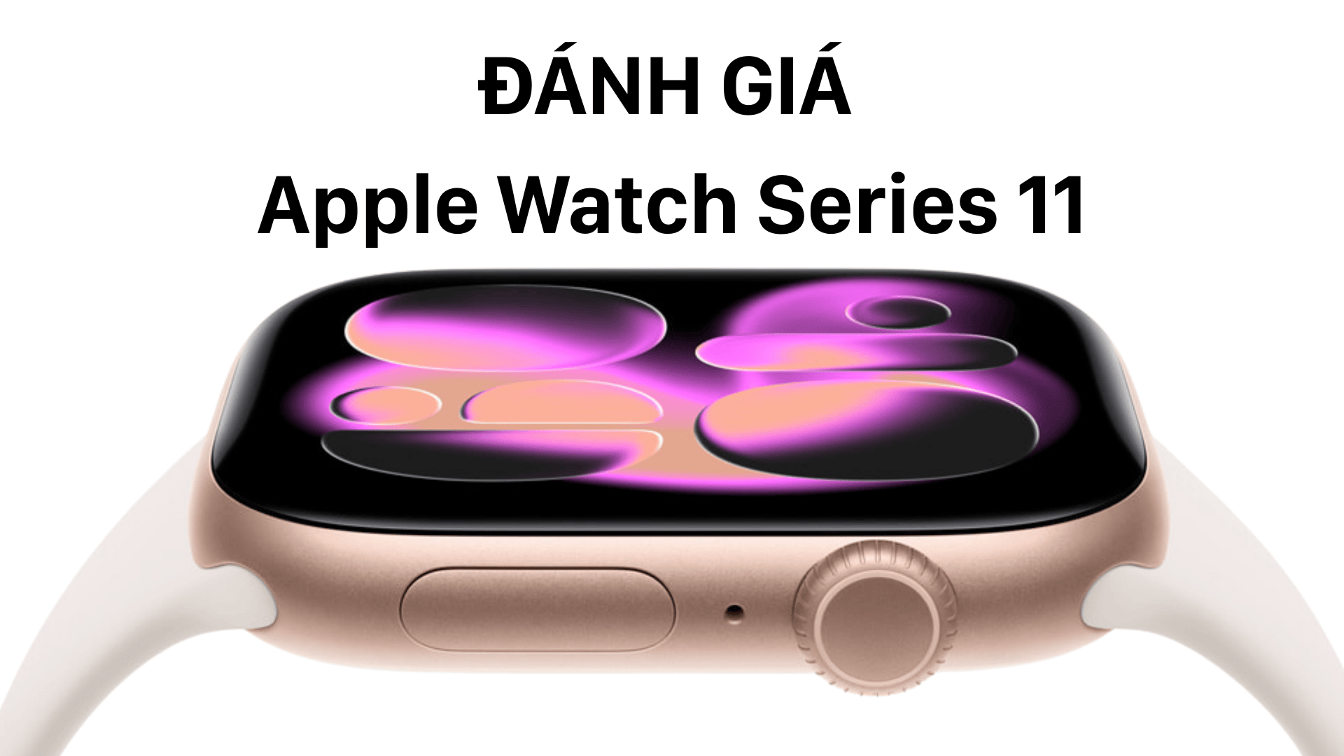 Đánh giá Apple Watch Series 11: Có những thay đổi đáng chú ý nào?