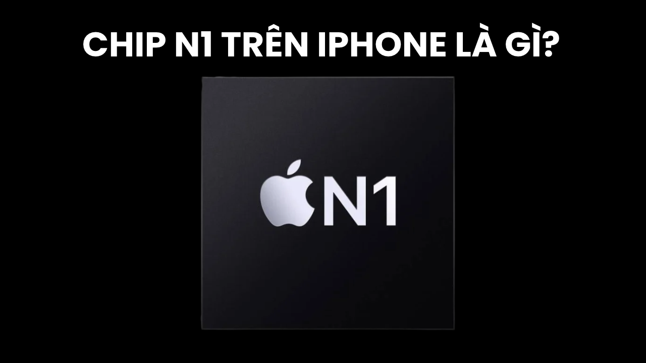 Chip N1 trên iPhone là gi? Có những tính năng gì? 