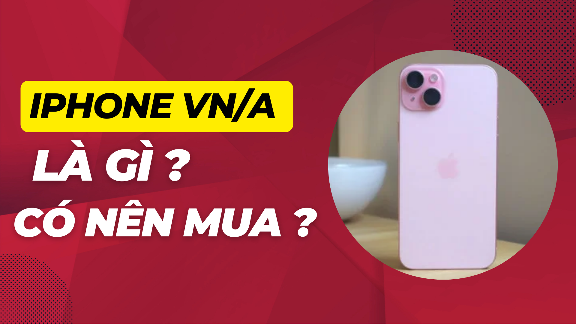 iPhone VN/A là gì ? Cách nhận biết iPhone VN/A. Có nên mua hay không ?