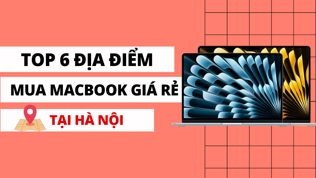 Mua MacBook ở đâu giá rẻ? Top 6 địa điểm bán MacBook giá rẻ tại Hà Nội.