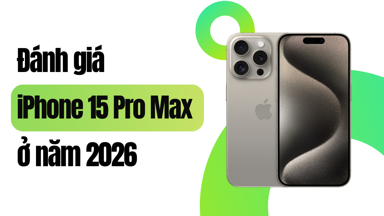 Đánh giá iPhone 15 Pro Max ở năm 2026 - Vẫn còn đáng mua!