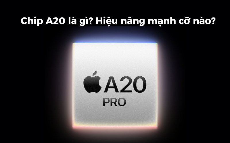Chip Apple A20 Pro là gì? Mạnh cỡ nào? Hiệu năng ra sao?