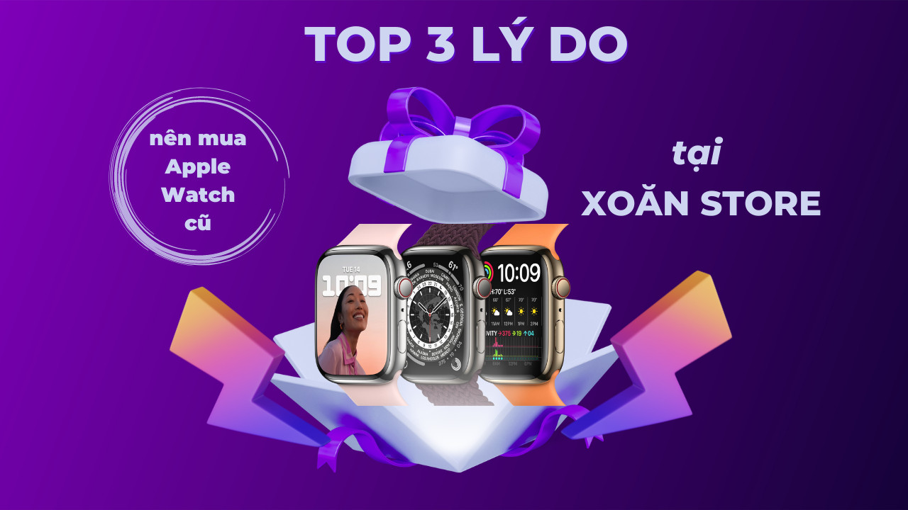 Top 3 lý do nên mua Apple Watch cũ tại Xoăn Store