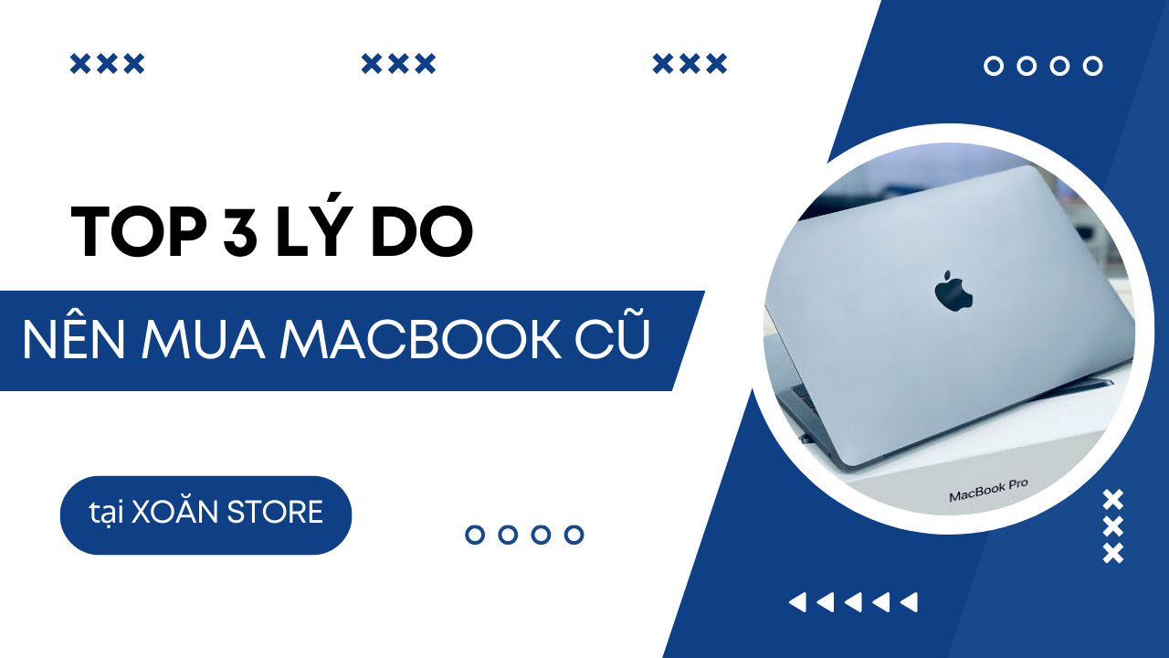 Top 3 lý do nên mua MacBook cũ tại Xoăn Store