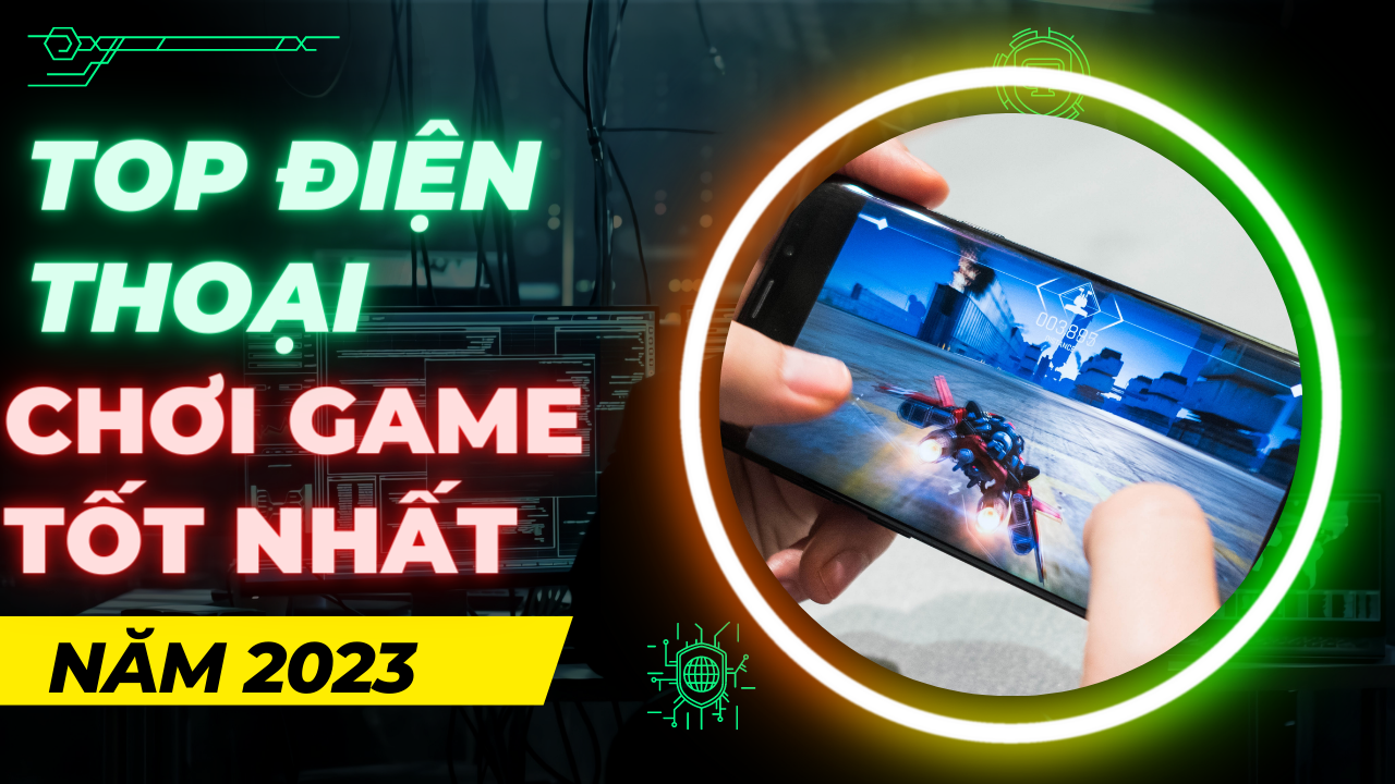 Top điện thoại chơi game tốt nhất 2023
