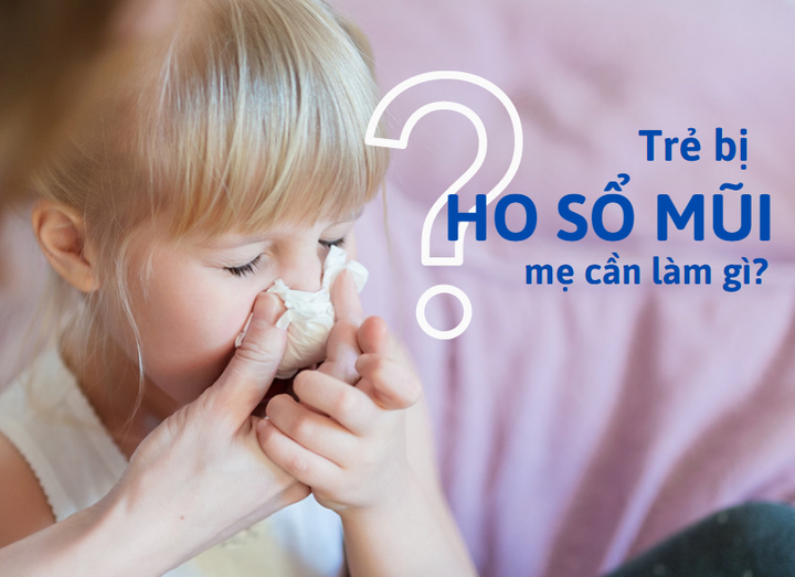 NÊN LÀM GÌ KHI BÉ BỊ HO SỔ MŨI? KINH NGHIỆM DÀNH CHO BỐ MẸ