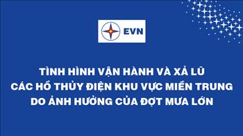 Tình hình vận hành và xả lũ các hồ thủy điện khu vực miền Trung do ảnh hưởng của đợt mưa lớn