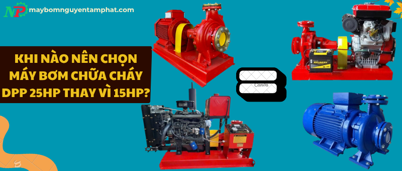Khi nào nên chọn máy bơm chữa cháy DPP 25HP thay vì 15HP?