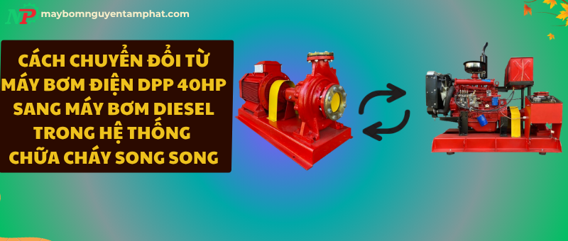 Cách chuyển đổi từ máy bơm điện DPP 40HP sang máy bơm diesel trong hệ thống chữa cháy song song