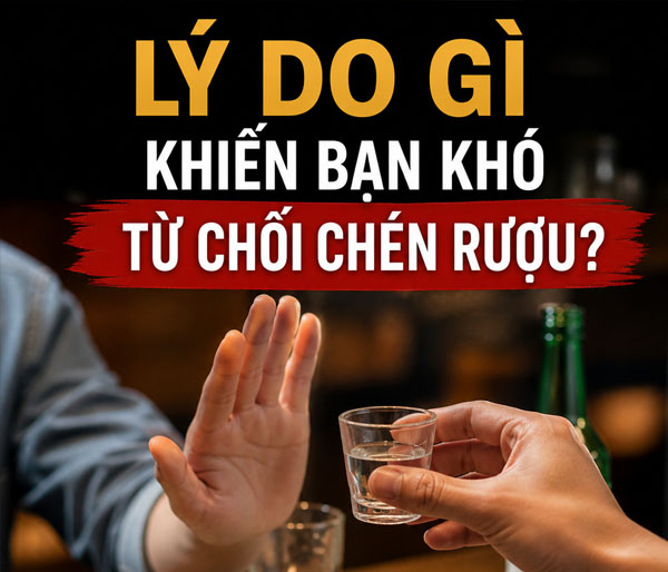 Lý do gì khiến bạn khó từ chối chén rượu