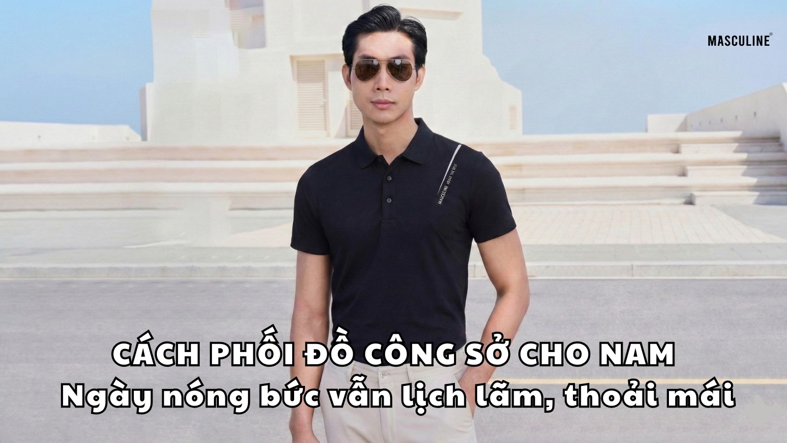 CÁCH PHỐI ĐỒ CÔNG SỞ NAM CHO NGÀY NÓNG BỨC VẪN LỊCH LÃM, THOẢI MÁI