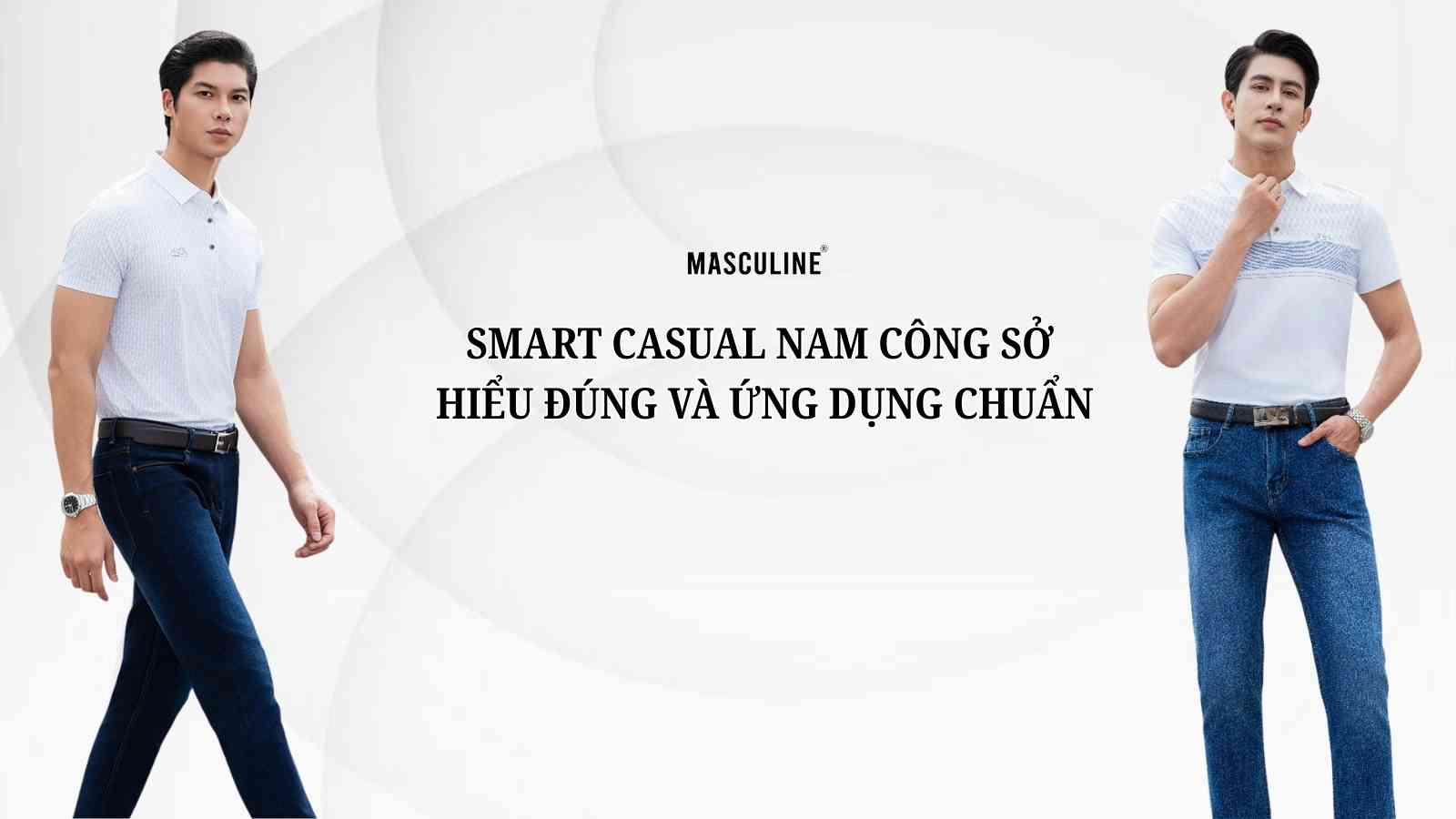 SMART CASUAL NAM CÔNG SỞ: HIỂU ĐÚNG VÀ ỨNG DỤNG CHUẨN