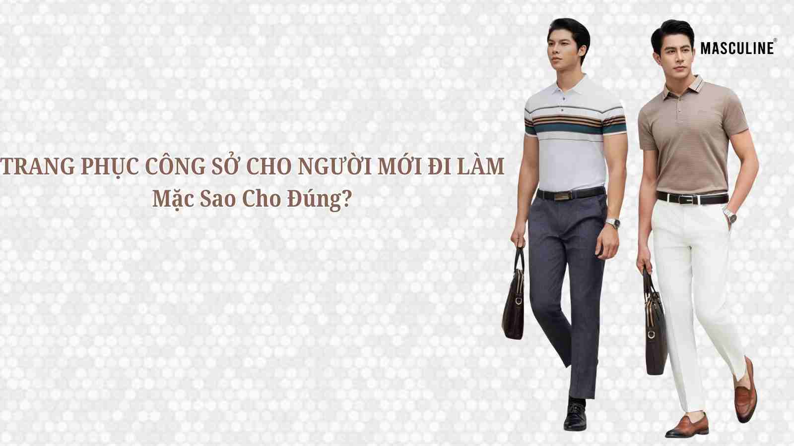 TRANG PHỤC CÔNG SỞ CHO NGƯỜI MỚI ĐI LÀM: MẶC SAO CHO ĐÚNG?