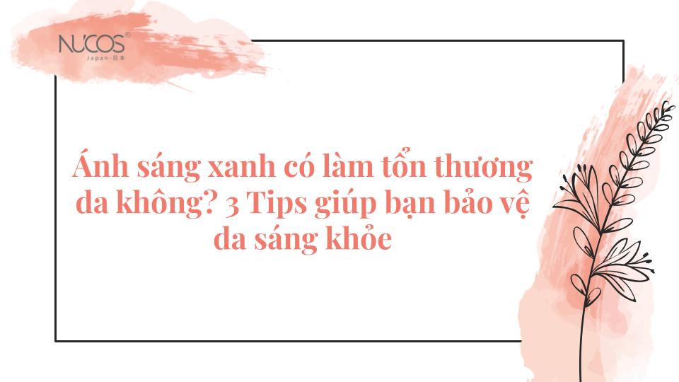 Ánh sáng xanh có làm tổn thương da không? 3 Tips giúp bạn bảo vệ da sáng khỏe