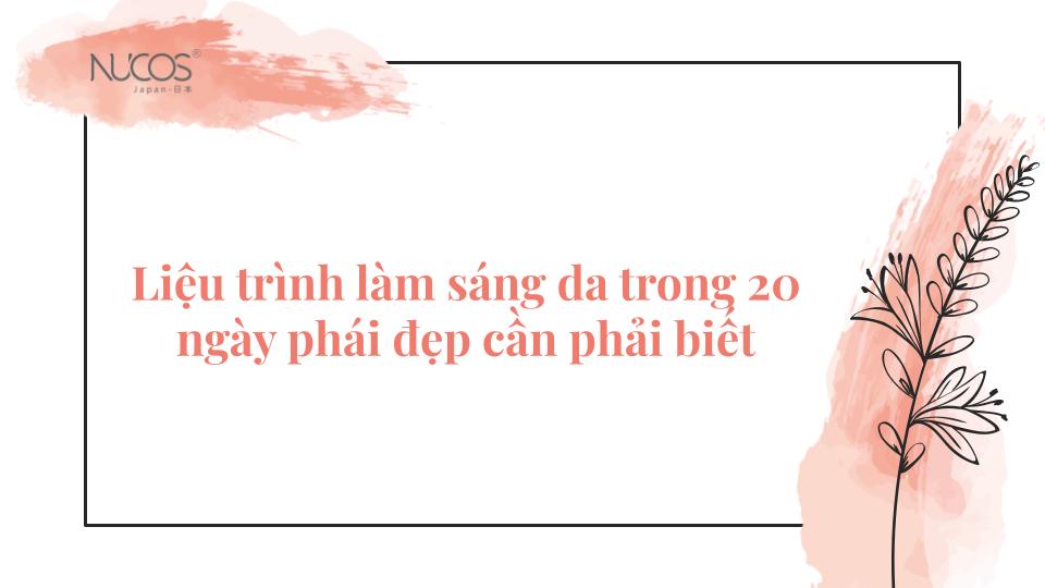 Liệu trình làm sáng da trong 20 ngày phái đẹp cần phải biết