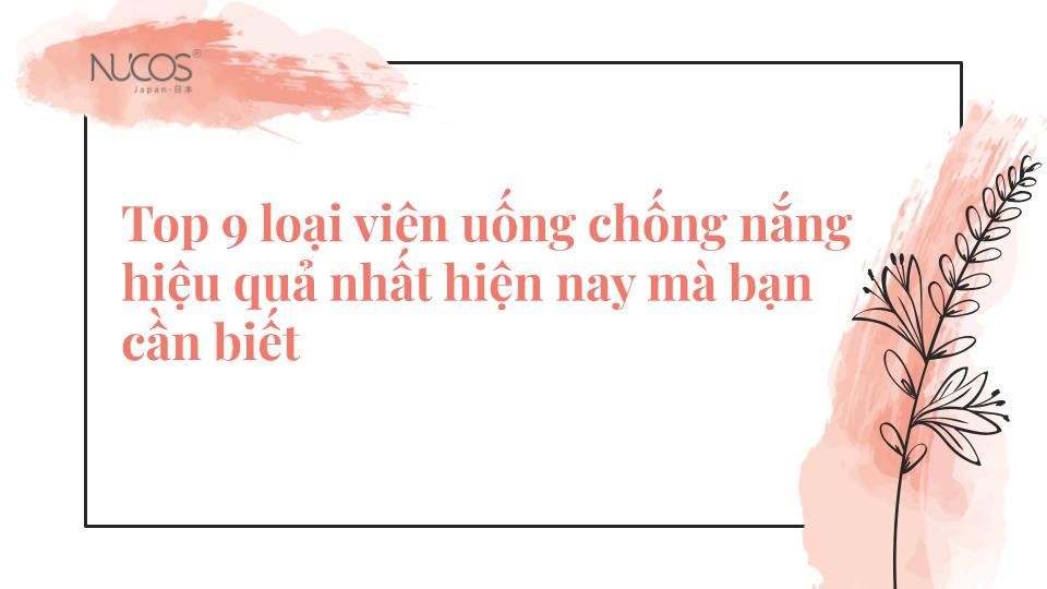 Top 9 loại viên uống chống nắng hiệu quả nhất hiện nay bạn cần biết