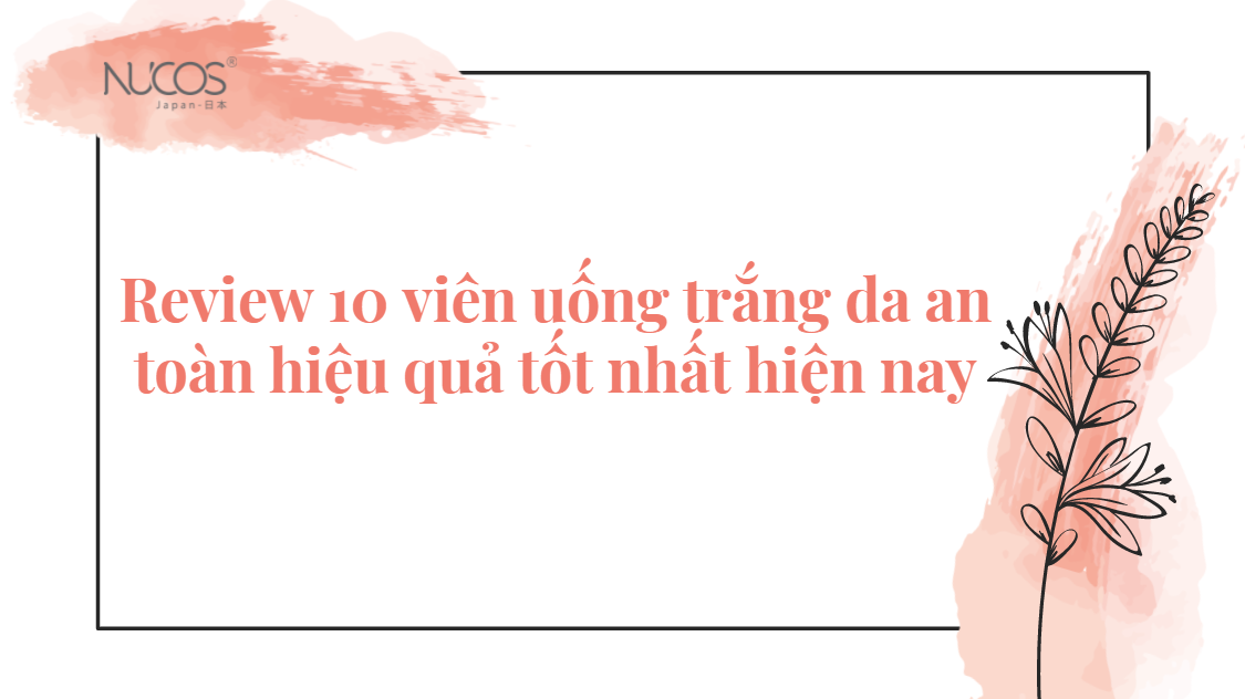 Review 10 viên uống trắng da an toàn hiệu quả tốt nhất hiện nay