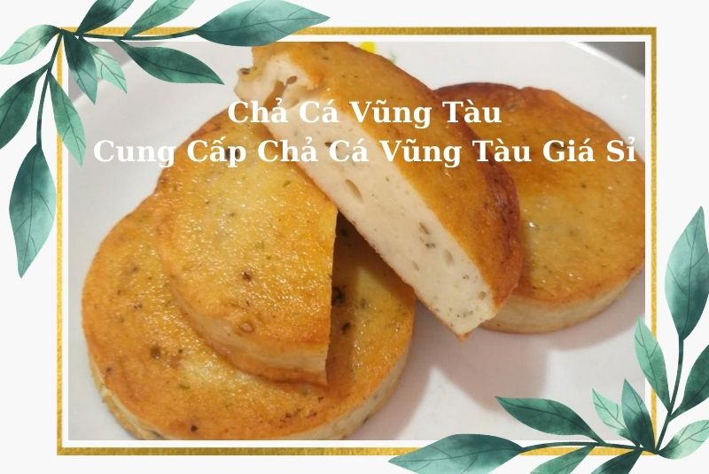 Chả Cá Vũng Tàu | Cung Cấp Chả Cá Vũng Tàu Giá Sỉ Tại Xưởng
