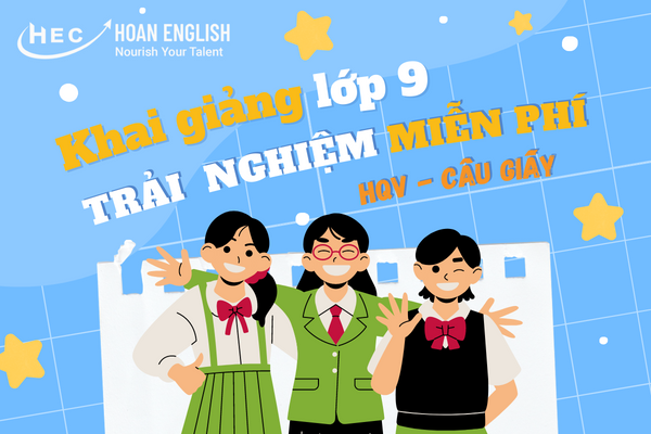 TRẢI NGHIỆM MIỄN PHÍ 1 TUẦN HỌC LỚP 9 - CƠ SỞ HOÀNG QUỐC VIỆT HOAN ENGLISH