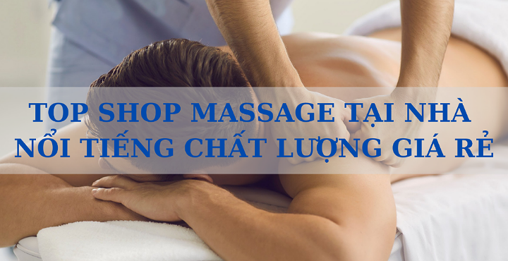 TOP DỊCH VỤ MASSAGE TẠI NHÀ NỔI TIẾNG VỀ CHẤT LƯỢNG VÀ GIÁ RẺ