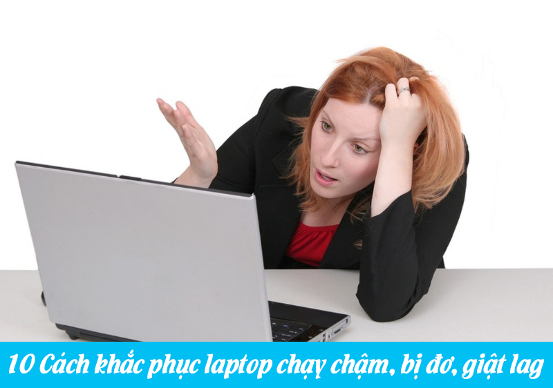 Cách khắc phục Laptop bị chậm và đơ, lag ở win 7, win 10