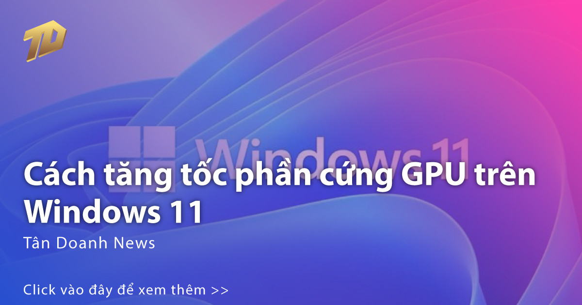 Cách tăng tốc phần cứng GPU giúp chơi game mượt hơn trên Windows 11