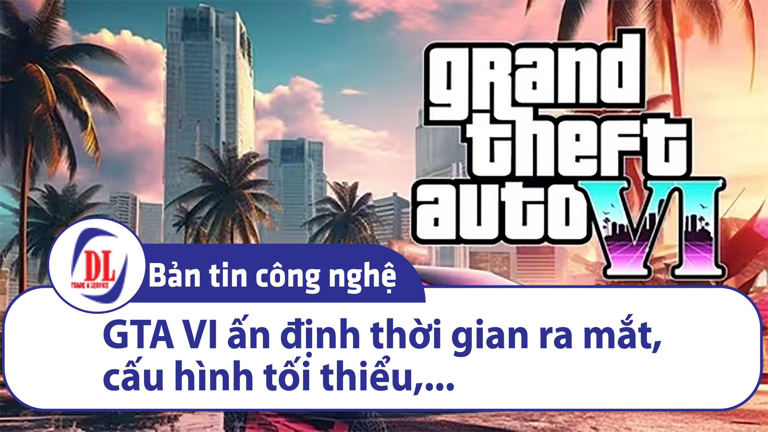 GTA VI -Tựa game được game thủ mong chờ nhất ấn định thời phát hành.