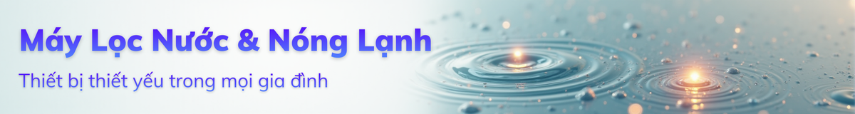 Máy Lọc Nước & Nóng Lạnh