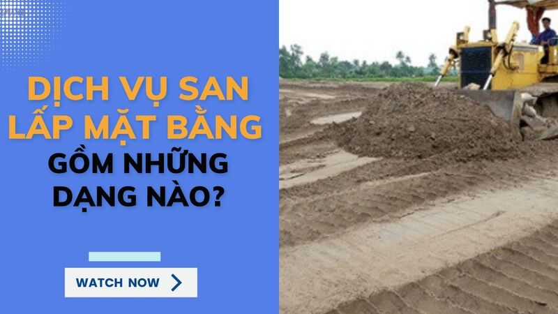 Dịch vụ san lấp mặt bằng gồm những dạng nào