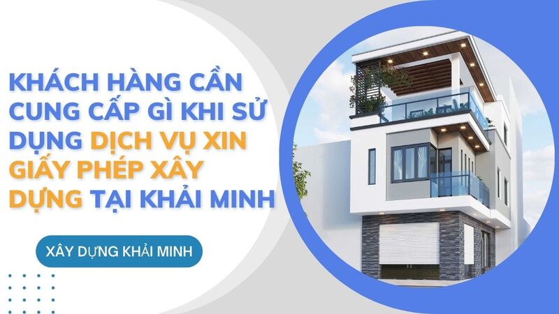 Khách hàng cần cung cấp gì khi sử dụng dịch vụ xin giấy phép xây dựng tại Khải Minh