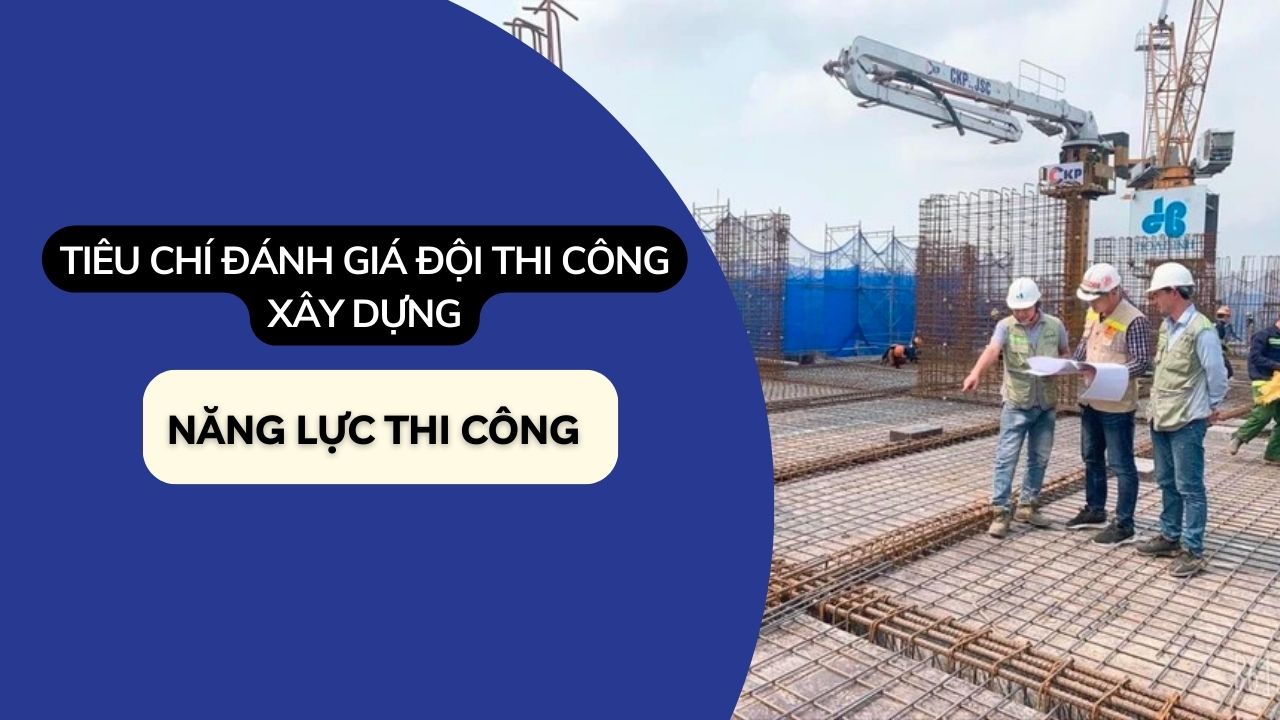 tiêu chí đánh giá đội thi công xây dựng nhờ vào năng lực thi công