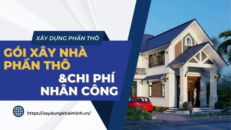 Các gói xây nhà phần thô và chi phí nhân công khi xây dựng
