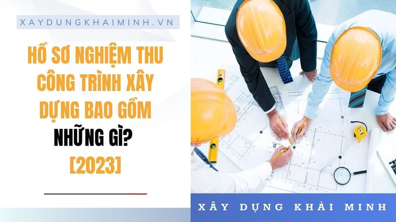 hồ sơ nghiệm thu công trình xây dựng bao gồm