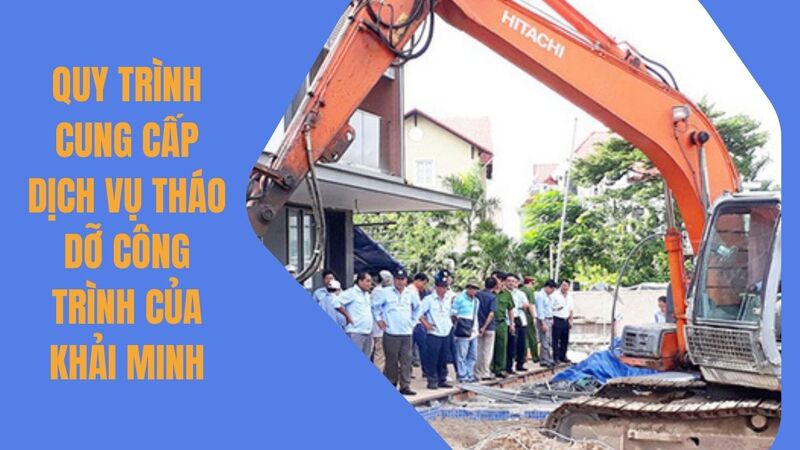 Quy trình cung cấp dịch vụ tháo dỡ công trình của Khải Minh