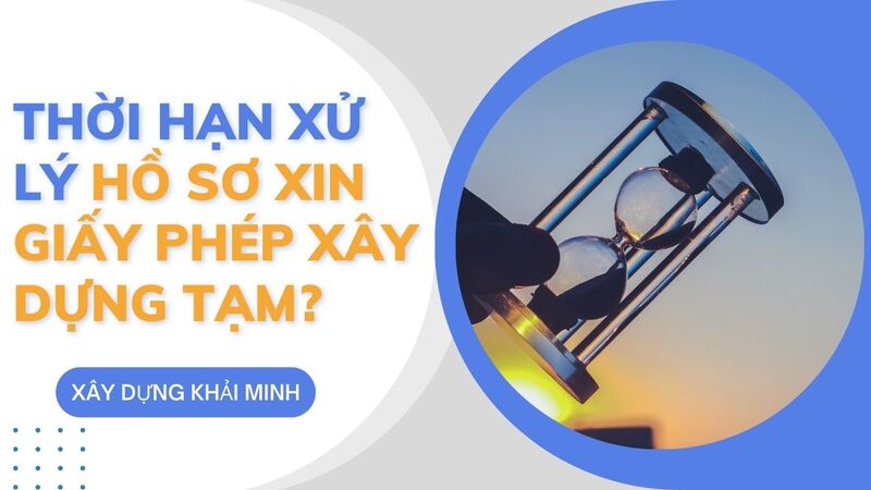 Thời hạn xử lý hồ sơ xin giấy phép xây dựng tạm?