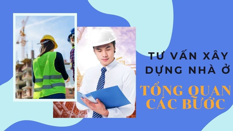 Tư vấn xây dựng nhà ở - tổng quan các bước