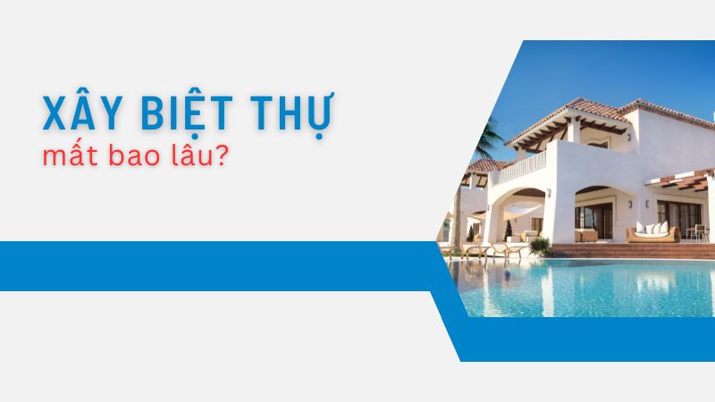 Xây biệt thự mất bao lâu