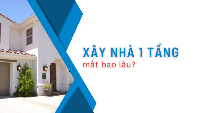 Xây nhà 1 tầng mất bao lâu