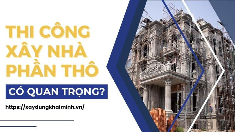 Thi công xây nhà phần phô có quan trọng không?Lưu ý khi xây dựng phần thô